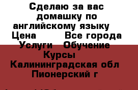 Сделаю за вас домашку по английскому языку! › Цена ­ 50 - Все города Услуги » Обучение. Курсы   . Калининградская обл.,Пионерский г.